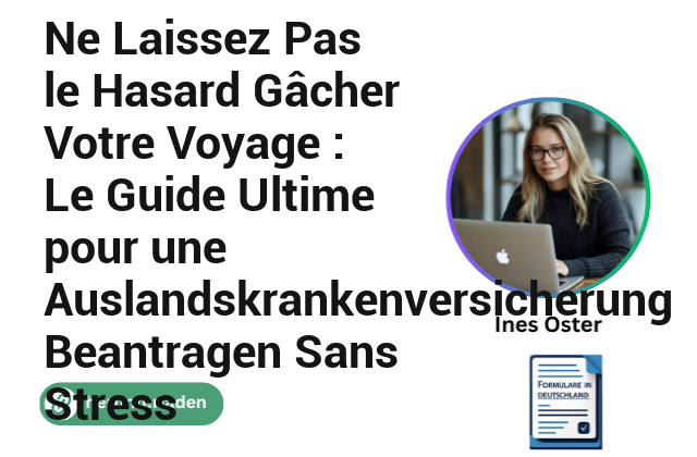 Ne Laissez Pas le Hasard Gâcher Votre Voyage : Le Guide Ultime pour une Auslandskrankenversicherung Beantragen Sans Stress