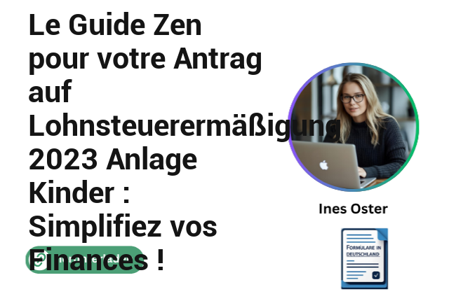 Le Guide Zen pour votre Antrag auf Lohnsteuerermäßigung 2023 Anlage Kinder : Simplifiez vos Finances !